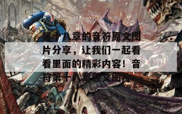 第十八章的音符原文圖片分享，讓我們一起看看里面的精彩內(nèi)容！音符第十八章原文圖片