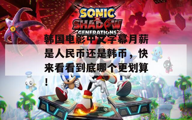 韓國電影中文字幕月薪是人民幣還是韓幣，快來看看到底哪個(gè)更劃算！