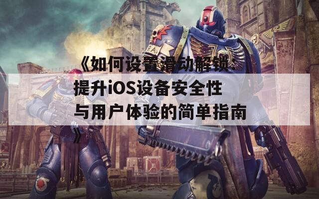 《如何設(shè)置滑動(dòng)解鎖：提升iOS設(shè)備安全性與用戶體驗(yàn)的簡(jiǎn)單指南》