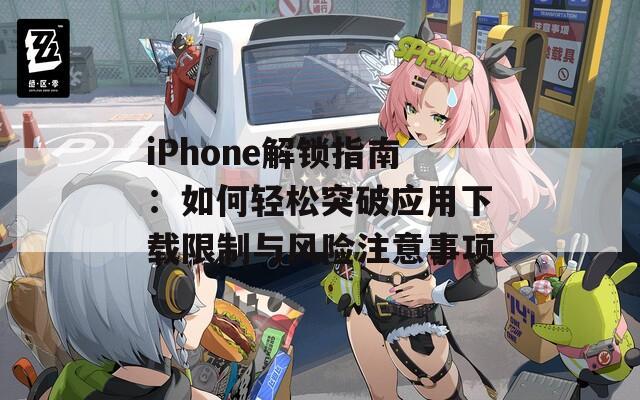 iPhone解鎖指南：如何輕松突破應(yīng)用下載限制與風(fēng)險(xiǎn)注意事項(xiàng)