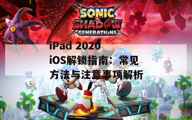 iPad 2020 iOS解鎖指南：常見方法與注意事項解析
