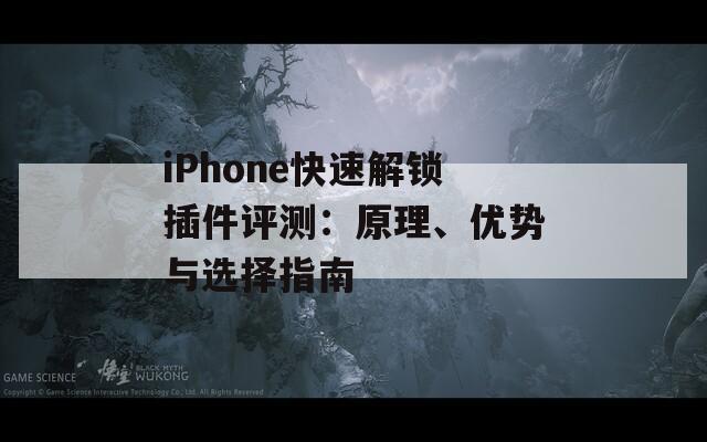 iPhone快速解鎖插件評測：原理、優(yōu)勢與選擇指南