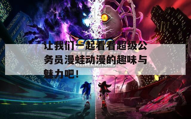 讓我們一起看看超級(jí)公務(wù)員漫蛙動(dòng)漫的趣味與魅力吧！