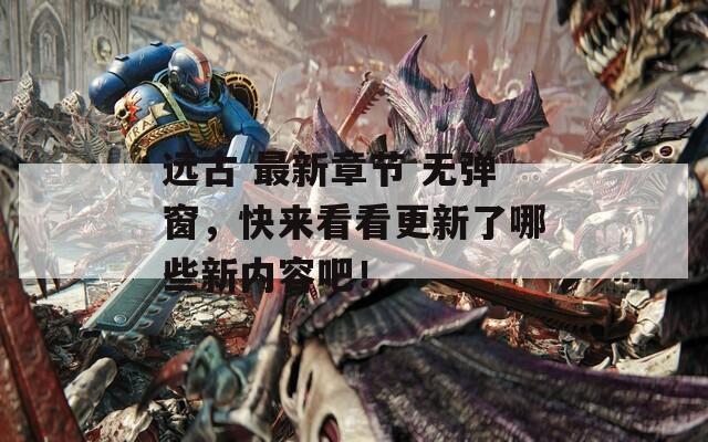遠古 最新章節(jié) 無彈窗，快來看看更新了哪些新內容吧！