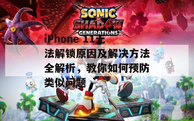 iPhone 11無法解鎖原因及解決方法全解析，教你如何預(yù)防類似問題