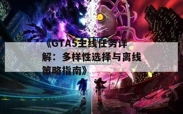 《GTA5主線任務詳解：多樣性選擇與離線策略指南》