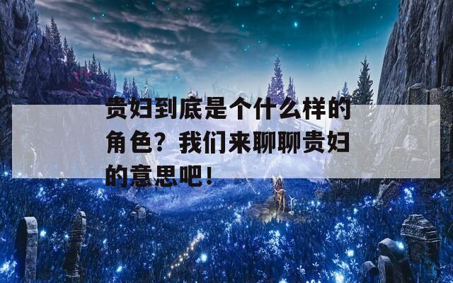 貴婦到底是個什么樣的角色？我們來聊聊貴婦的意思吧！
