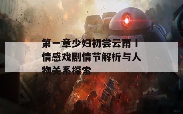 第一章少婦初嘗云雨Ⅰ情感戲劇情節(jié)解析與人物關系探索