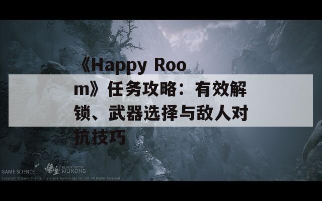 《Happy Room》任務(wù)攻略：有效解鎖、武器選擇與敵人對(duì)抗技巧
