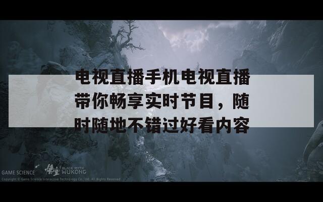 電視直播手機(jī)電視直播帶你暢享實(shí)時(shí)節(jié)目，隨時(shí)隨地不錯過好看內(nèi)容
