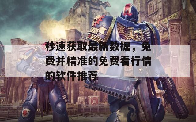 秒速獲取最新數(shù)據(jù)，免費(fèi)并精準(zhǔn)的免費(fèi)看行情的軟件推薦
