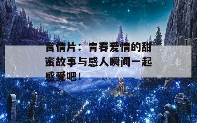 言情片：青春愛情的甜蜜故事與感人瞬間一起感受吧！