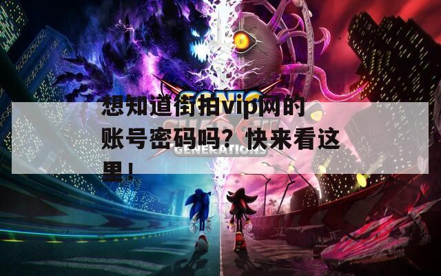 想知道街拍vip網(wǎng)的賬號(hào)密碼嗎？快來(lái)看這里！