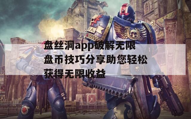 盤(pán)絲洞app破解無(wú)限盤(pán)幣技巧分享助您輕松獲得無(wú)限收益