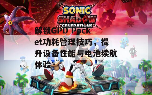 解鎖GPD Pocket功耗管理技巧，提升設(shè)備性能與電池續(xù)航體驗(yàn)