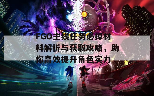 FGO主線任務(wù)必掉材料解析與獲取攻略，助你高效提升角色實力