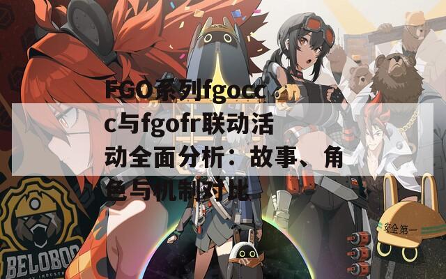 FGO系列fgoccc與fgofr聯(lián)動活動全面分析：故事、角色與機制對比