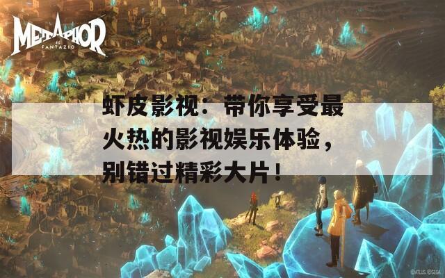 蝦皮影視：帶你享受最火熱的影視娛樂體驗(yàn)，別錯(cuò)過精彩大片！
