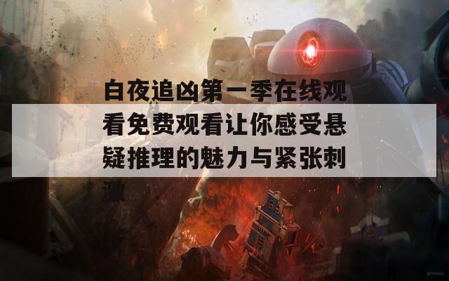 白夜追兇第一季在線觀看免費觀看讓你感受懸疑推理的魅力與緊張刺激