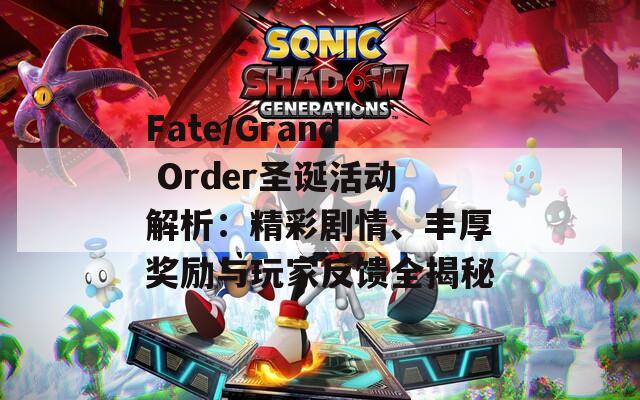 Fate/Grand Order圣誕活動(dòng)解析：精彩劇情、豐厚獎(jiǎng)勵(lì)與玩家反饋全揭秘