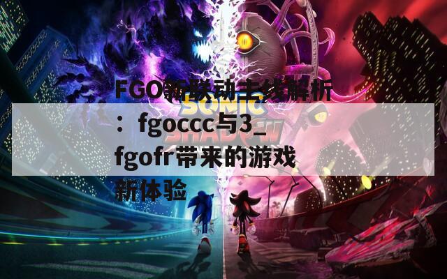 FGO新聯(lián)動(dòng)主線解析：fgoccc與3_fgofr帶來(lái)的游戲新體驗(yàn)