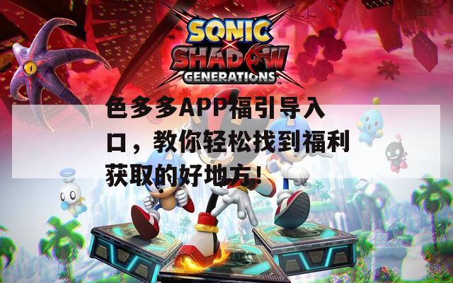 色多多APP福引導(dǎo)入口，教你輕松找到福利獲取的好地方！