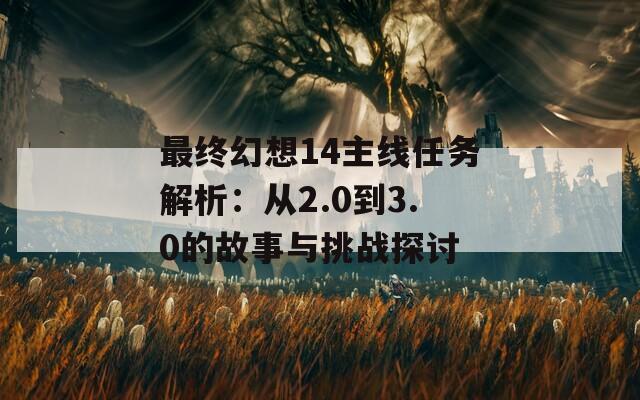最終幻想14主線任務(wù)解析：從2.0到3.0的故事與挑戰(zhàn)探討