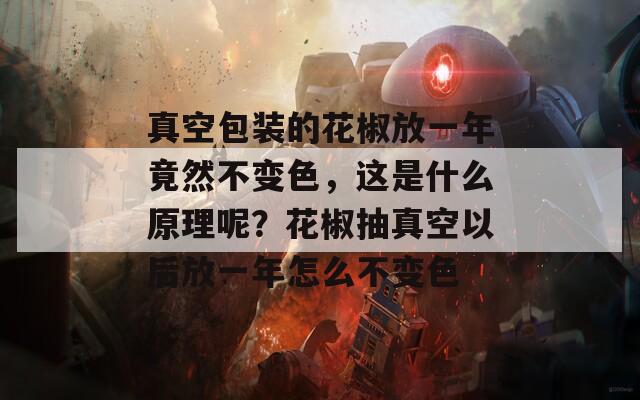 真空包裝的花椒放一年竟然不變色，這是什么原理呢？花椒抽真空以后放一年怎么不變色