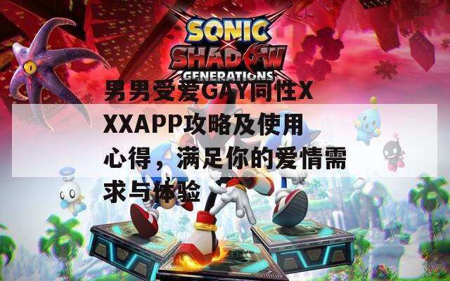 男男受愛(ài)GAY同性XXXAPP攻略及使用心得，滿(mǎn)足你的愛(ài)情需求與體驗(yàn)