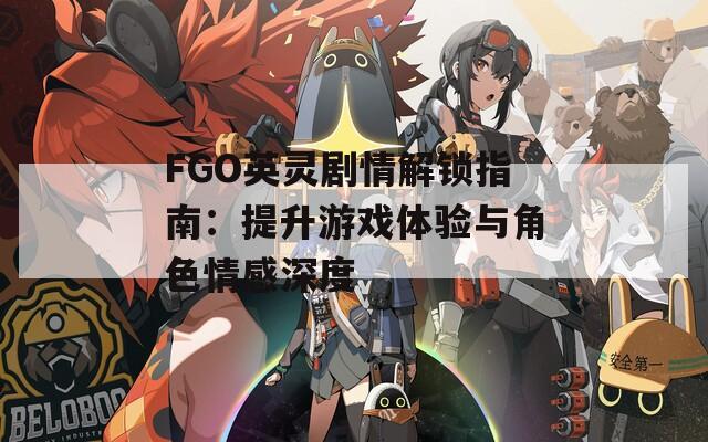 FGO英靈劇情解鎖指南：提升游戲體驗與角色情感深度