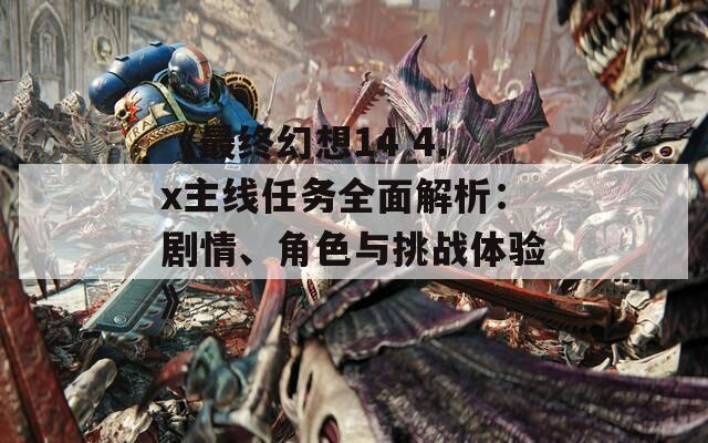 《最終幻想14 4.x主線任務(wù)全面解析：劇情、角色與挑戰(zhàn)體驗》
