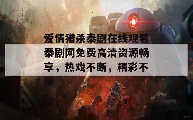 愛情獵殺泰劇在線觀看泰劇網(wǎng)免費高清資源暢享，熱戲不斷，精彩不停