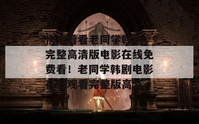 快來(lái)看看老同學(xué)韓劇，完整高清版電影在線免費(fèi)看！老同學(xué)韓劇電影在線觀看完整版高清