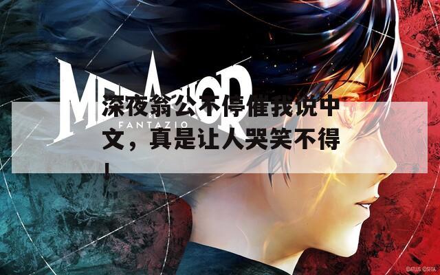 深夜翁公不停催我說(shuō)中文，真是讓人哭笑不得！