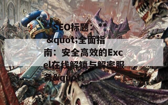 **SEO標題：** "全面指南：安全高效的Excel在線解鎖與解密服務(wù)"