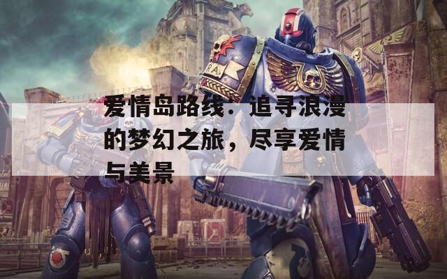 愛情島路線：追尋浪漫的夢幻之旅，盡享愛情與美景