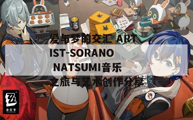 愛與夢(mèng)的交匯 ARTIST-SORANO NATSUMI音樂之旅與藝術(shù)創(chuàng)作分享