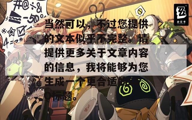 當(dāng)然可以，不過您提供的文本似乎不完整。請?zhí)峁└嚓P(guān)于文章內(nèi)容的信息，我將能夠為您生成一個更合適的SEO標(biāo)題。