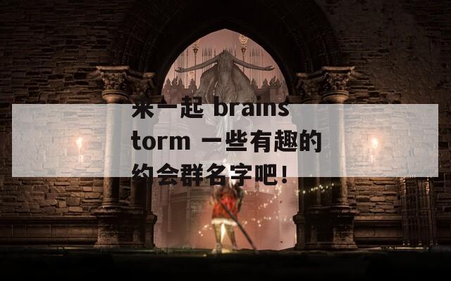 來一起 brainstorm 一些有趣的約會群名字吧！