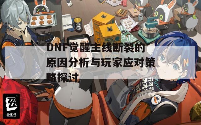 DNF覺醒主線斷裂的原因分析與玩家應(yīng)對策略探討