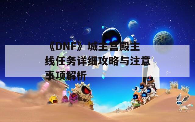 《DNF》城主宮殿主線任務(wù)詳細(xì)攻略與注意事項解析