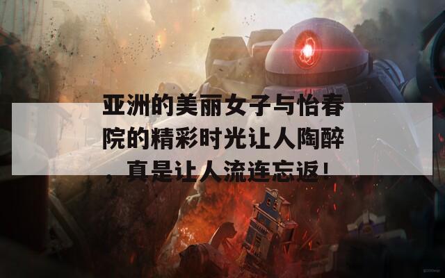 亞洲的美麗女子與怡春院的精彩時光讓人陶醉，真是讓人流連忘返！