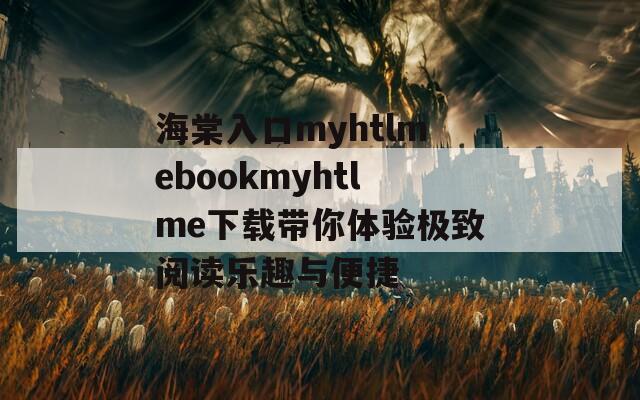 海棠入口myhtlmebookmyhtlme下載帶你體驗(yàn)極致閱讀樂(lè)趣與便捷
