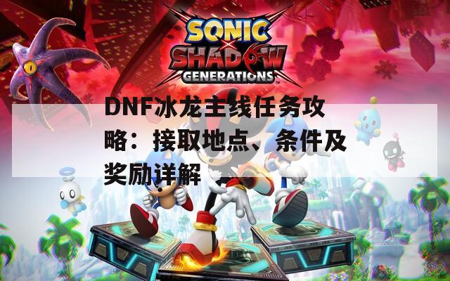 DNF冰龍主線任務攻略：接取地點、條件及獎勵詳解