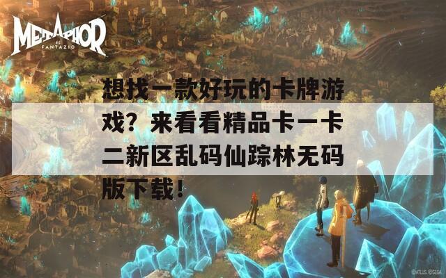 想找一款好玩的卡牌游戲？來看看精品卡一卡二新區(qū)亂碼仙蹤林無碼版下載！