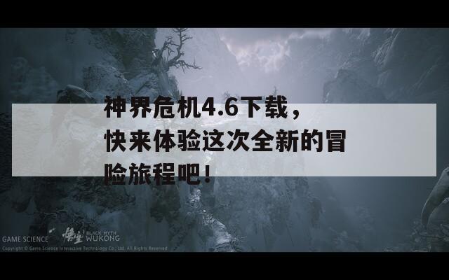 神界危機4.6下載，快來體驗這次全新的冒險旅程吧！