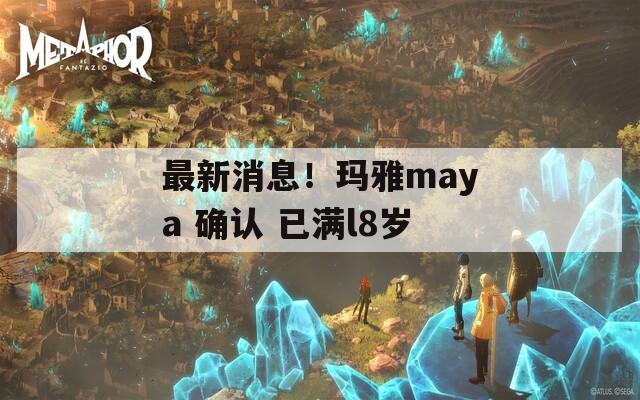 最新消息！瑪雅maya 確認(rèn) 已滿l8歲