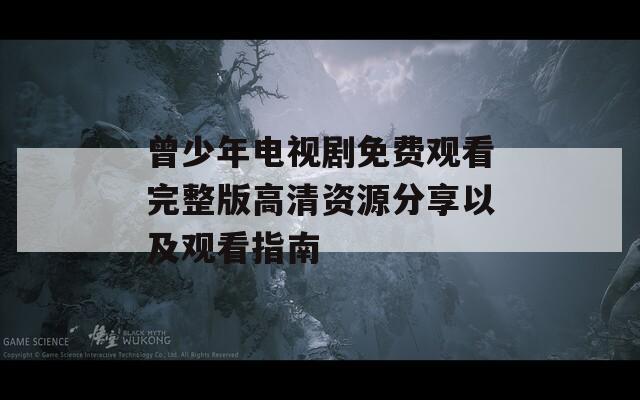 曾少年電視劇免費觀看完整版高清資源分享以及觀看指南