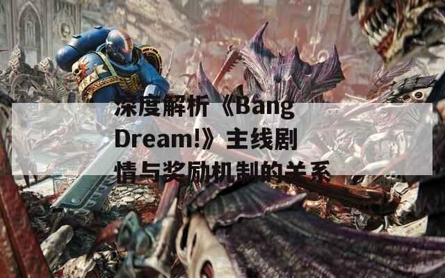 深度解析《Bang Dream!》主線劇情與獎勵機制的關系