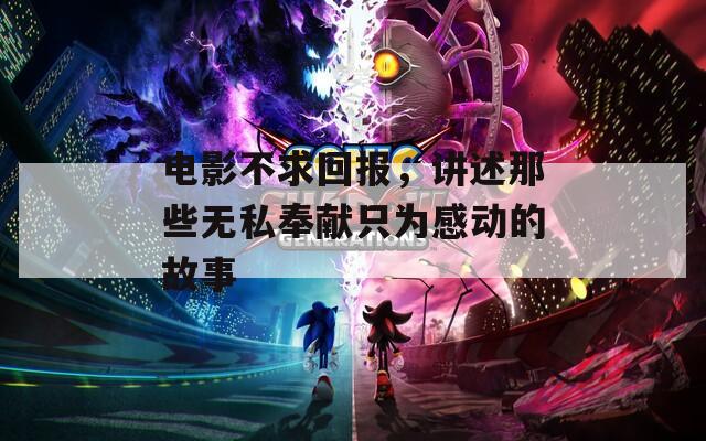 電影不求回報(bào)，講述那些無私奉獻(xiàn)只為感動的故事